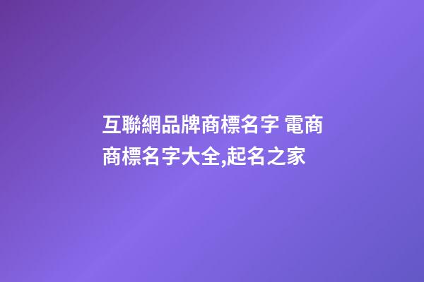 互聯網品牌商標名字 電商商標名字大全,起名之家